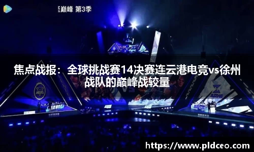 焦点战报：全球挑战赛14决赛连云港电竞vs徐州战队的巅峰战较量