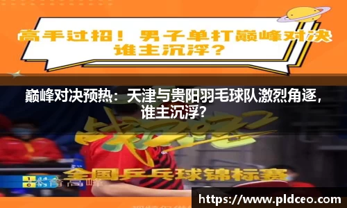 巅峰对决预热：天津与贵阳羽毛球队激烈角逐，谁主沉浮？