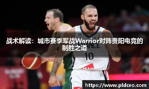 战术解读：城市赛季军战Warrior对阵贵阳电竞的制胜之道