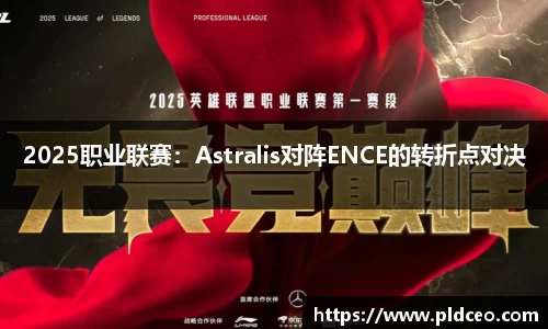 2025职业联赛：Astralis对阵ENCE的转折点对决